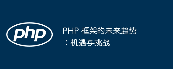 PHP 框架的未来趋势：机遇与挑战
