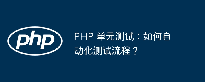PHP 单元测试：如何自动化测试流程？
