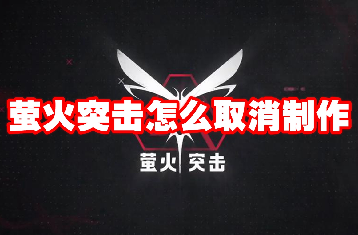 萤火突击怎么取消制作 萤火突击取消制作方法