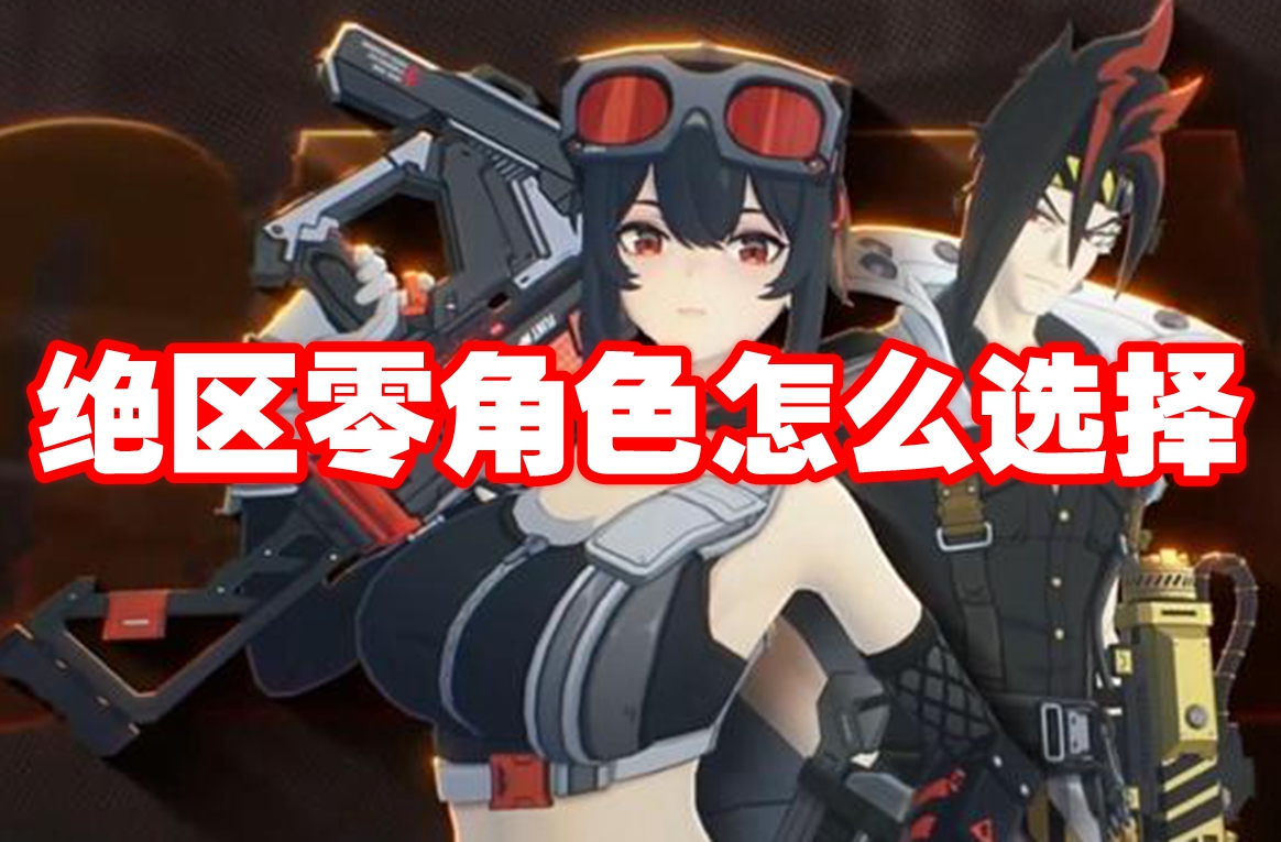 绝区零角色怎么选择 绝区零角色选择推荐