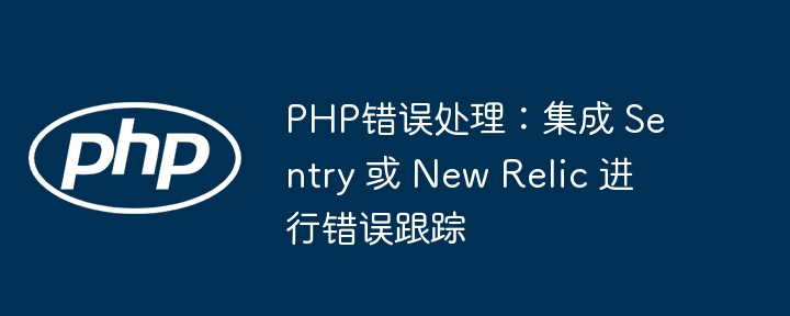 PHP错误处理：集成 Sentry 或 New Relic 进行错误跟踪