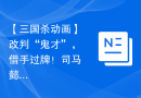 【三国杀动画】改判“鬼才”，借手过牌！司马懿战斗混剪梦回初代三国杀