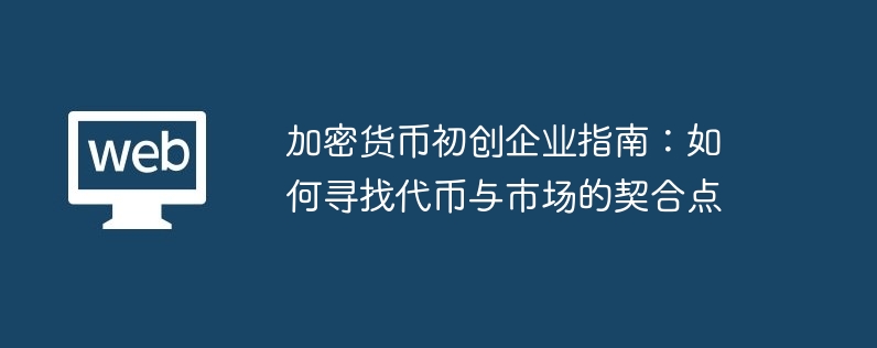 加密货币初创企业指南:如何寻找代币与市场的契合点