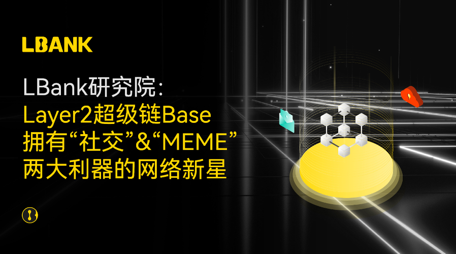Layer2超级链Base：拥有“社交”&“MEME”两大利器的网络新星
