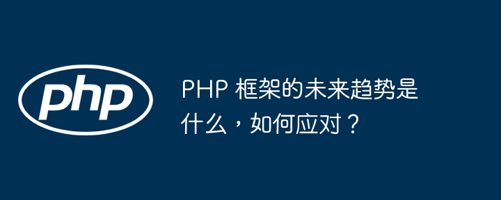 PHP 框架的未来趋势是什么，如何应对？