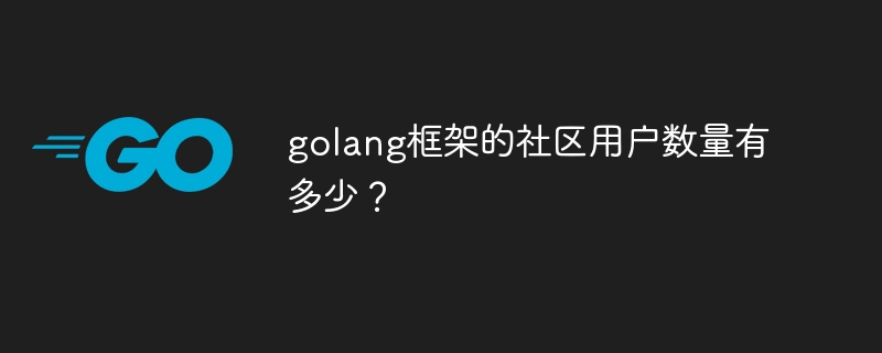 golang框架的社区用户数量有多少？