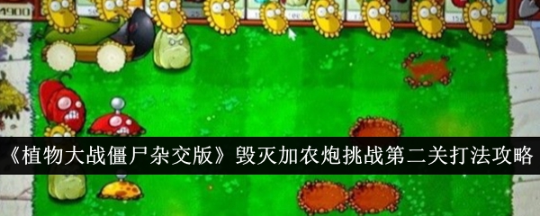 《植物大战僵尸杂交版》毁灭加农炮挑战第二关打法攻略