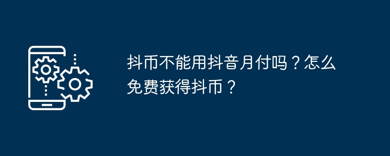 抖币不能用抖音月付吗?怎么免费获得抖币?