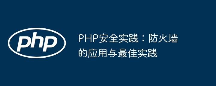 PHP安全实践：防火墙的应用与最佳实践