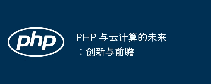 PHP 与云计算的未来：创新与前瞻