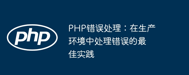 PHP错误处理：在生产环境中处理错误的最佳实践