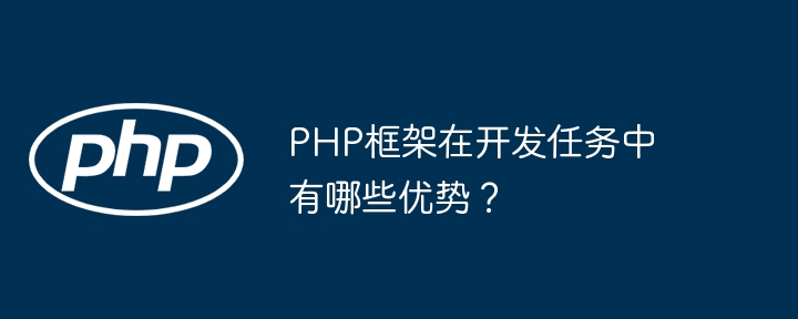 PHP框架在开发任务中有哪些优势？