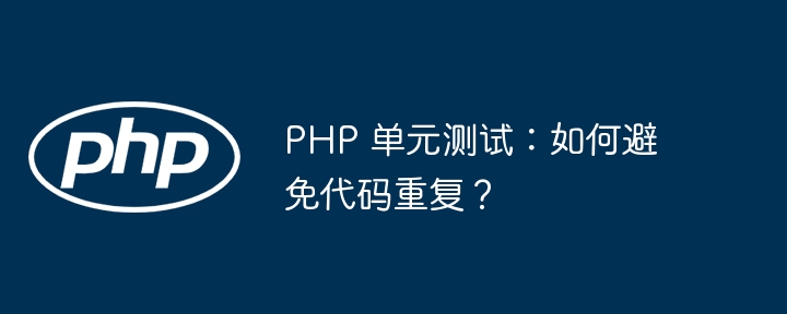 PHP 单元测试：如何避免代码重复？