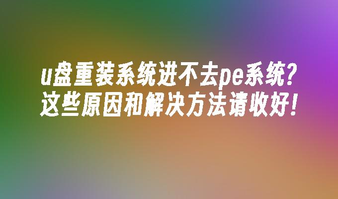 USB 디스크에서 시스템을 재설치한 후 PE 시스템에 들어갈 수 없습니까? 이러한 이유와 해결책을 유지하십시오!