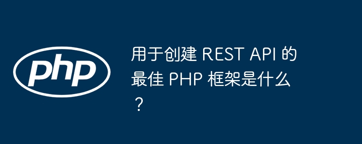 用于创建 REST API 的最佳 PHP 框架是什么?