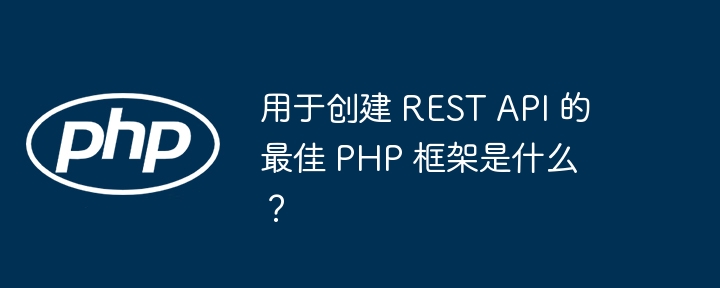 用于创建 REST API 的最佳 PHP 框架是什么？
