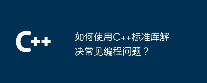 如何使用C++标准库解决常见编程问题？