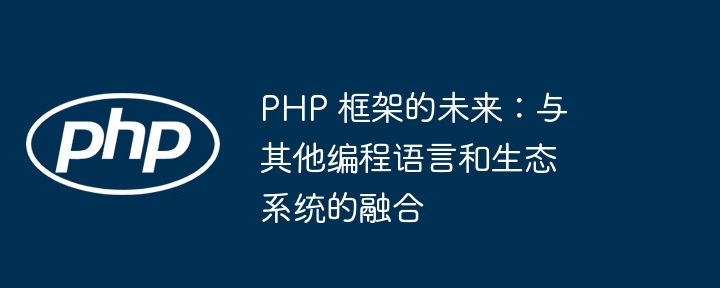 PHP 框架的未来：与其他编程语言和生态系统的融合