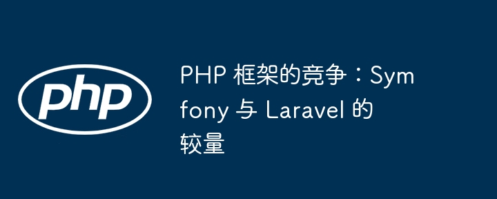 PHP 框架的竞争：Symfony 与 Laravel 的较量
