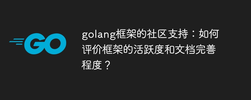 golang框架的社区支持：如何评价框架的活跃度和文档完善程度？