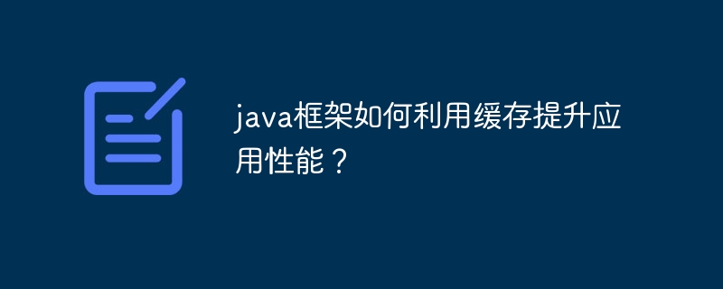 java框架如何利用缓存提升应用性能？