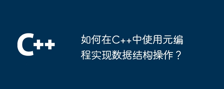 如何在C++中使用元编程实现数据结构操作?