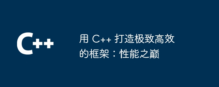 用 C++ 打造极致高效的框架：性能之巅