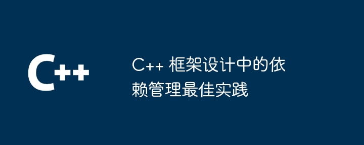 C++ 框架设计中的依赖管理最佳实践