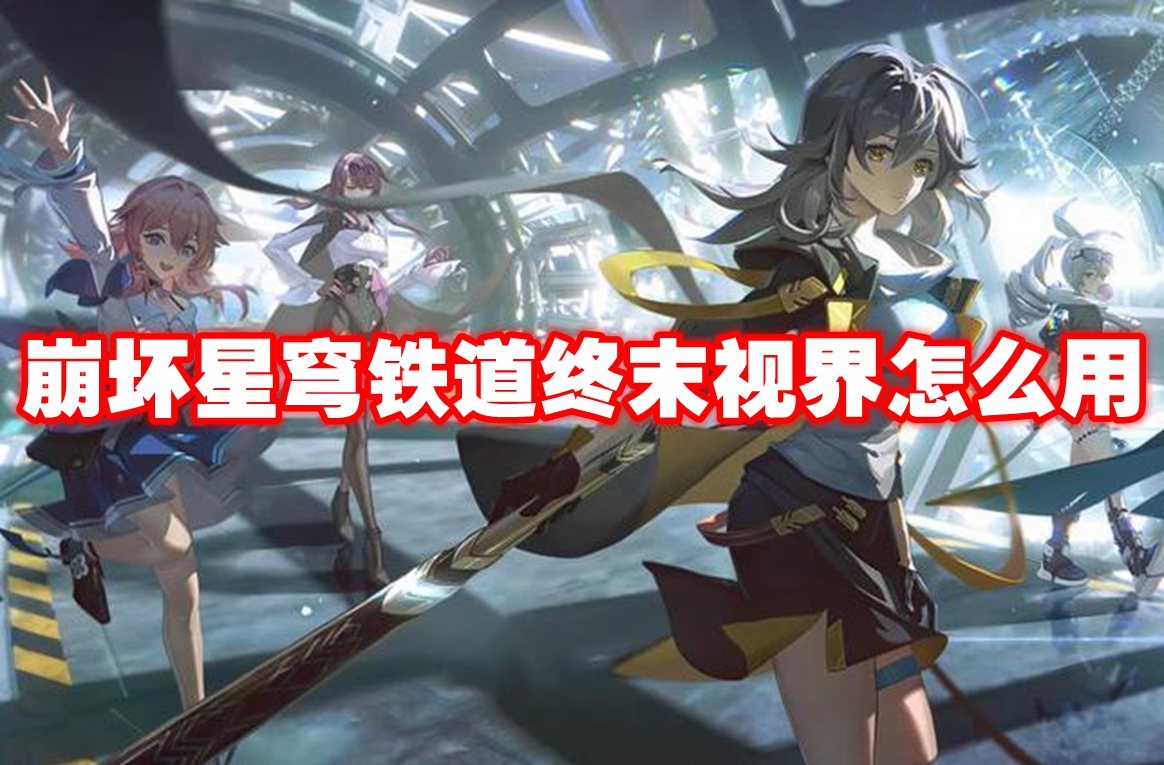 崩坏星穹铁道终末视界怎么用 崩坏星穹铁道终末视界介绍