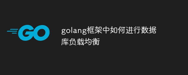 golang框架中如何进行数据库负载均衡