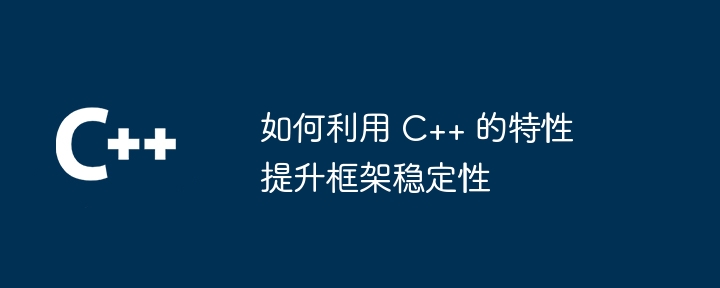 如何利用 C++ 的特性提升框架稳定性