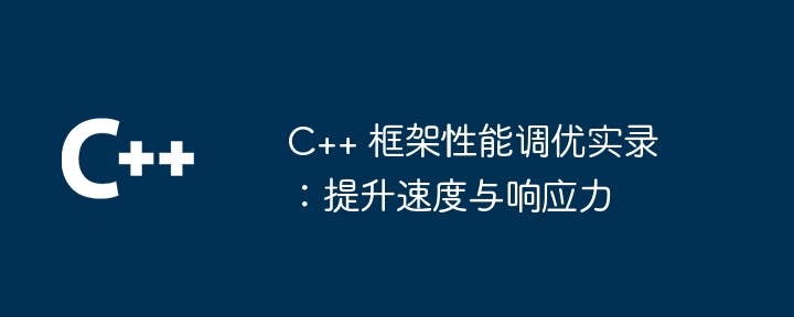 C++ 框架性能调优实录：提升速度与响应力