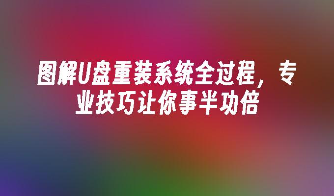 图解U盘重装系统全过程，专业技巧让你事半功倍