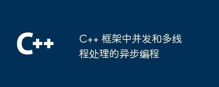 C++ 框架中并发和多线程处理的异步编程