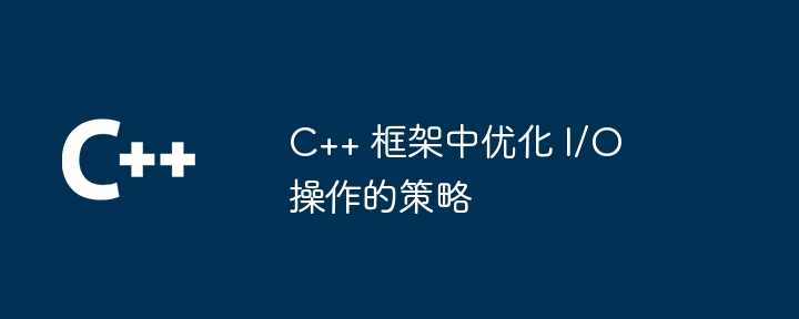 C++ 框架中优化 I/O 操作的策略