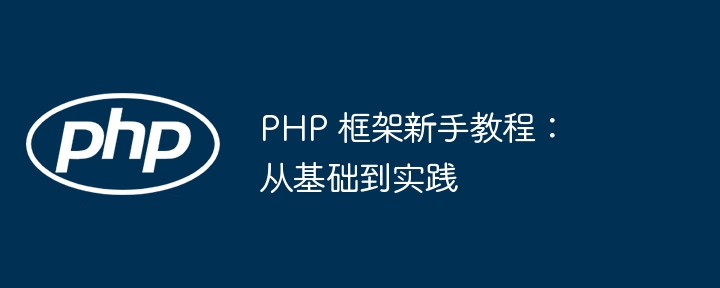 PHP 框架新手教程：从基础到实践