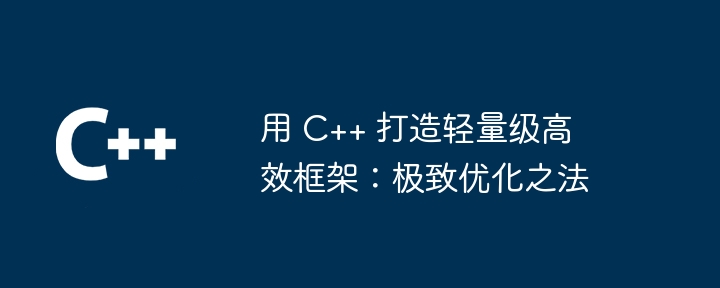 用 C++ 打造轻量级高效框架：极致优化之法