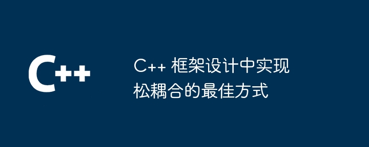 C++ 框架设计中实现松耦合的最佳方式