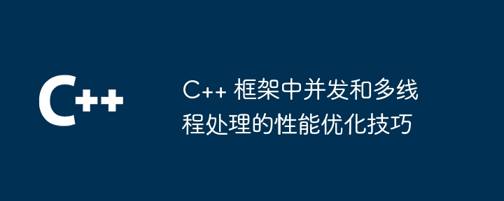 C++ 框架中并发和多线程处理的性能优化技巧