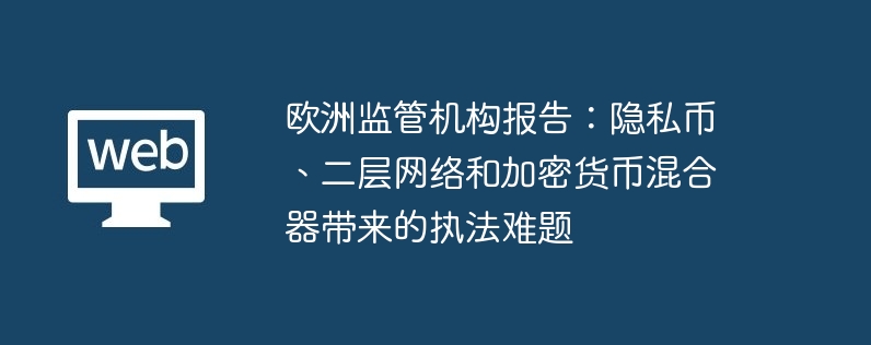 欧洲监管机构报告：隐私币、二层网络和加密货币混合器带来的执法难题