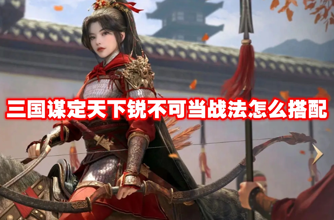三国谋定天下锐不可当战法怎么搭配 三国谋定天下锐不可当战法推荐角色