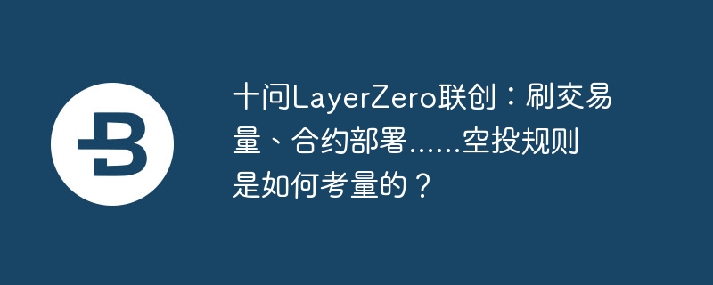 十问layerzero联创：刷交易量、合约部署......空投规则是如何考量的？