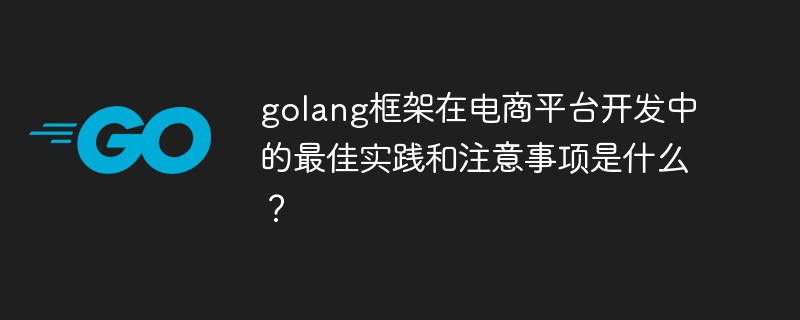 golang框架在电商平台开发中的最佳实践和注意事项是什么？