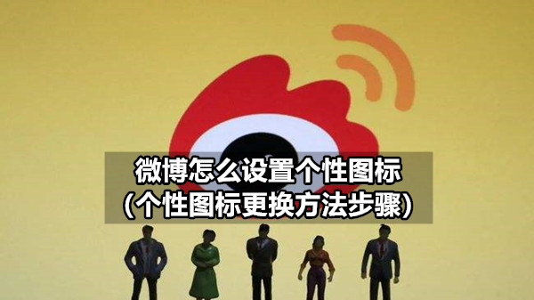 Comment définir une icône personnalisée sur Weibo (méthodes et étapes pour changer l'icône personnalisée)