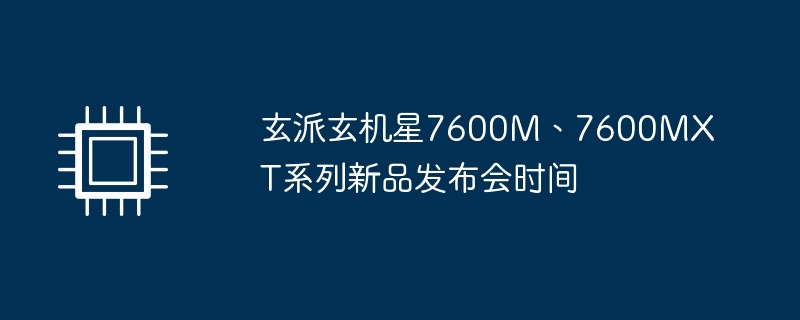 玄派玄机星7600m、7600mxt系列新品发布会时间