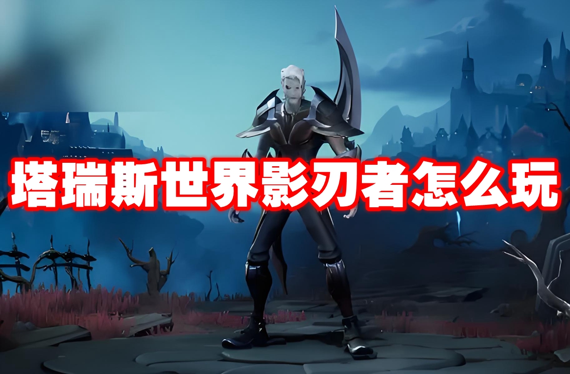 塔瑞斯世界影刃者怎么玩 塔瑞斯世界影刃者玩法攻略