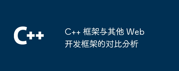 C++ 框架与其他 Web 开发框架的对比分析