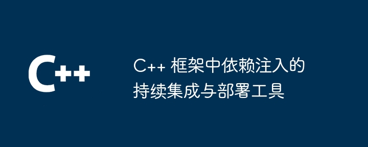 C++ 框架中依赖注入的持续集成与部署工具