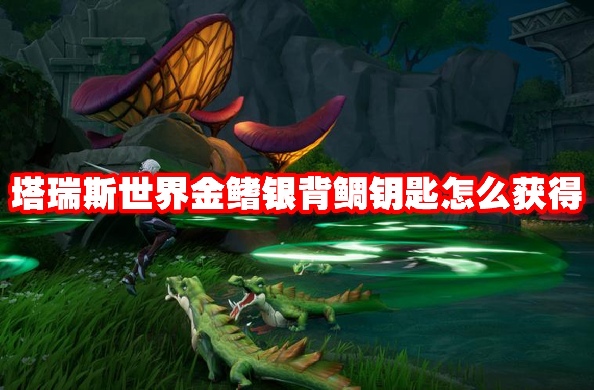 塔瑞斯世界金鳍银背鲷钥匙怎么获得 塔瑞斯世界金鳍银背鲷钥匙获取方法