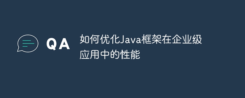 如何优化Java框架在企业级应用中的性能